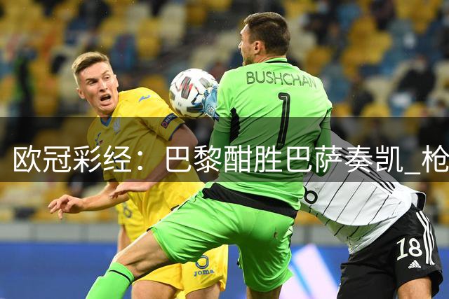 欧冠彩经：巴黎酣胜巴萨奏凯 枪手遇挫利物浦克敌